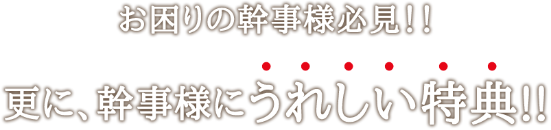 お困りの幹事様必見！！ 更に、幹事様にうれしい特典！！